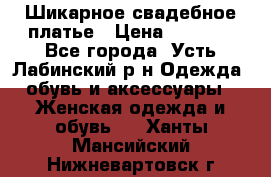 Шикарное свадебное платье › Цена ­ 7 000 - Все города, Усть-Лабинский р-н Одежда, обувь и аксессуары » Женская одежда и обувь   . Ханты-Мансийский,Нижневартовск г.